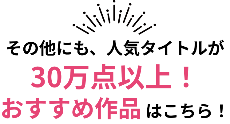 その他にも、人気タイトルが30万点以上！おすすめ作品はこちら！